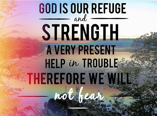 God is our refuge and strength a very present help in trouble therefore we will not fear