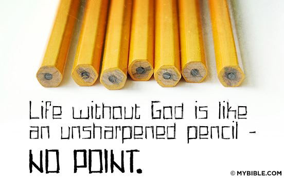 LIfe without God is like an unsharpened pencil. No Point. MyBible.com