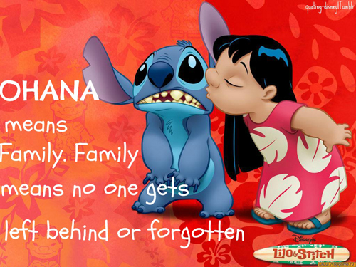 Ohana: Ohana Means Family. Family means no one gets left behind or forgotten.