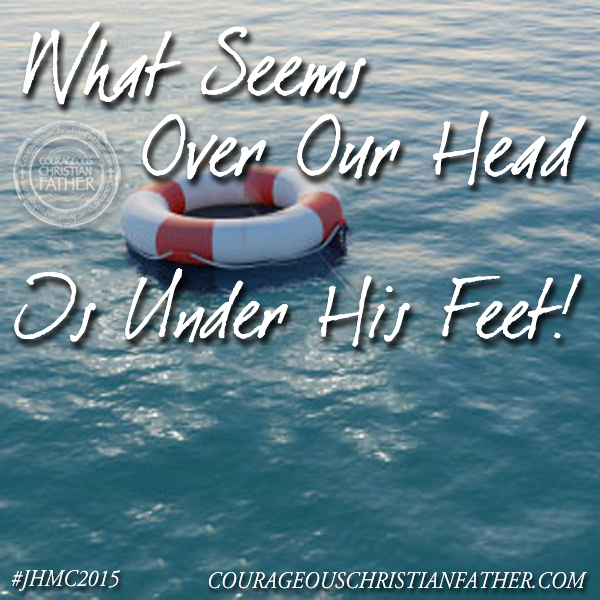 What Seems Over Our Head … Is Under His Feet