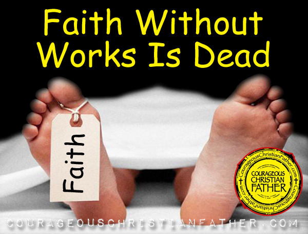 faith-without-works-is-dead-courageous-christian-father