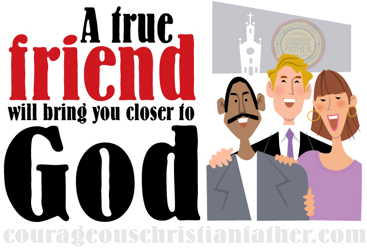 A True Friend Will Bring You Closer To God Courageous Christian Father 