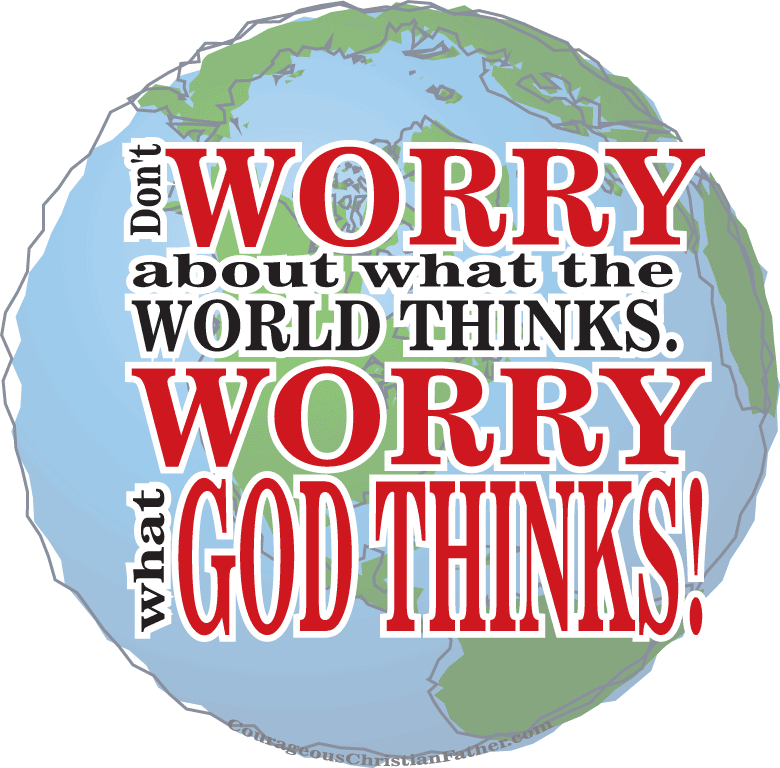 Don't Worry About What the World Thinks. Worry What God Thinks.