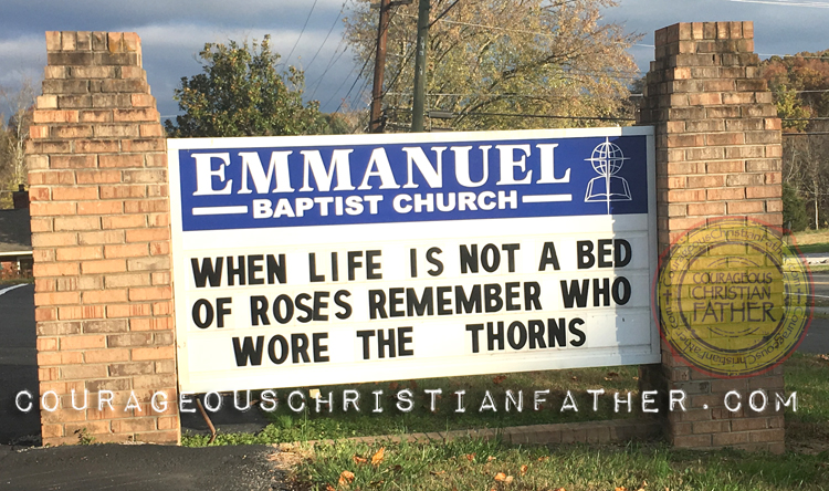 When life is not a bed of roses, remember who wore the thorns. (Emmanuel Baptist Church, Morristown, TN)