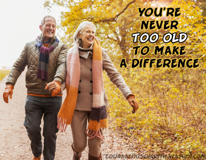 You’re never too old to make a difference - No matter how old you are you can make a difference in someone's life. This includes your own life. If you're alive it's never too late.