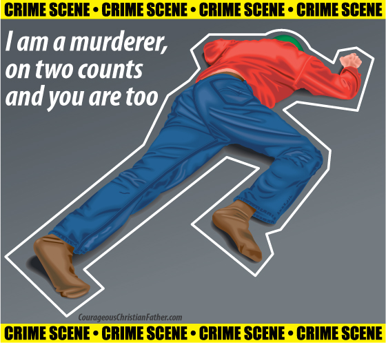 I am a murderer, on two counts and you are too. I figured that would get your attention! We all are murders in one way even without killing someone ourselves.