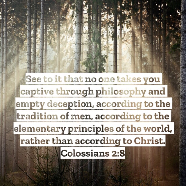 VOTD July 30 - See to it that no one takes you captive through philosophy and empty deception, according to the tradition of men, according to the elementary principles of the world, rather than according to Christ. Colossians 2:8 NASB
