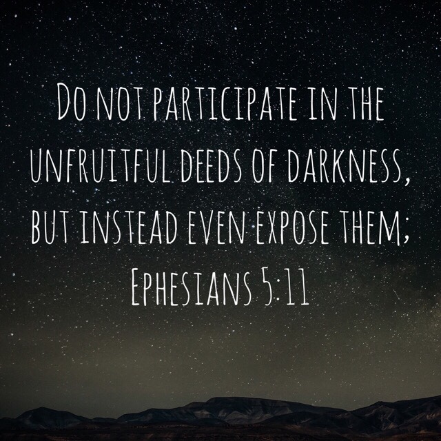 VOTD July 23 - Do not participate in the unfruitful deeds of darkness, but instead even expose them. Ephesians‬ ‭5:11‬ ‭NASB‬‬