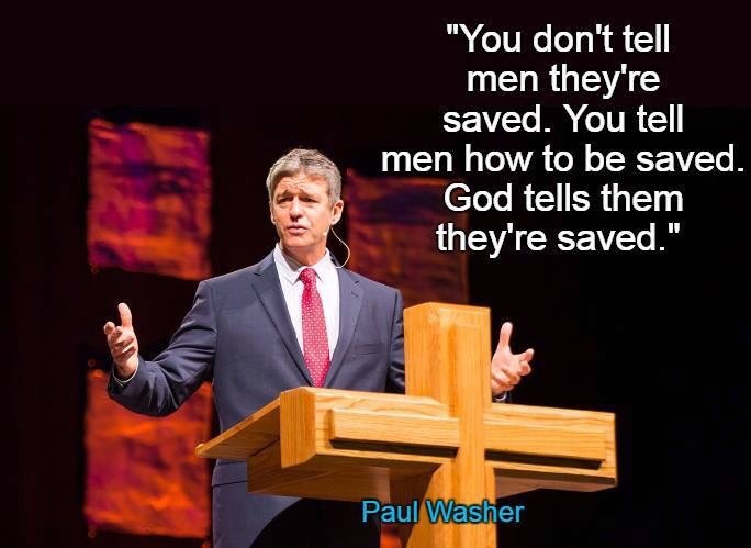 You don't tell men they're saved. You tell men how to be saved. God tells them they're saved. Paul Washer