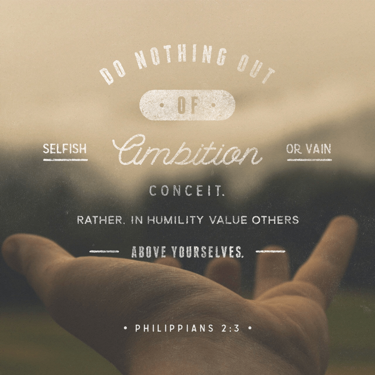 VOTD October 14 - “Do nothing from selfishness or empty conceit, but with humility of mind regard one another as more important than yourselves; do not merely look out for your own personal interests, but also for the interests of others.”  ‭‭Philippians‬ ‭2:3-4‬ ‭NASB‬‬ 