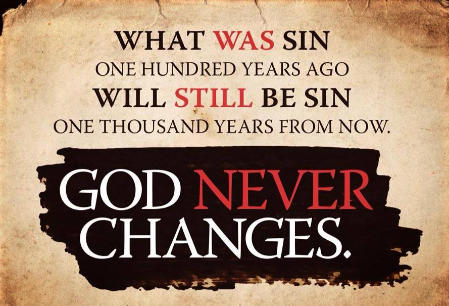 What was sin one hundred years ago will still be sin one thousand years from now. GOD NEVER CHANGES!