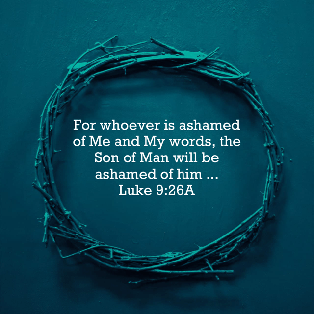 VOTD February 21 - “For whoever is ashamed of Me and My words, the Son of Man will be ashamed of him when He comes in His glory, and the glory of the Father and of the holy angels.” ‭‭Luke‬ ‭9:26‬ ‭NASB‬‬