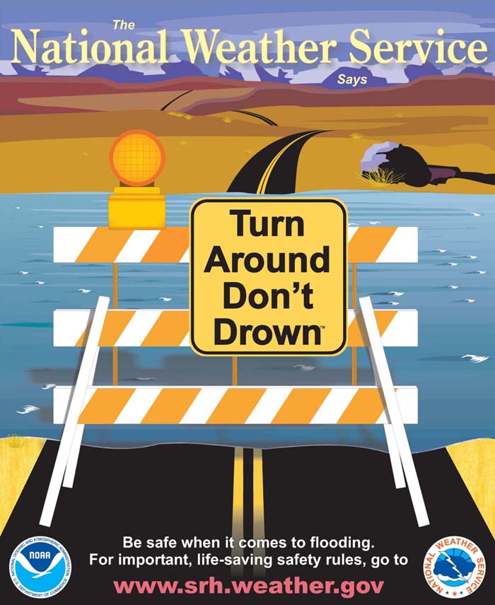 Turn Around, Don't Drown - Don't try to cross flooded roadways. It is best to turn around. Your life is not working drowning in flooded water to get where ever you are going.