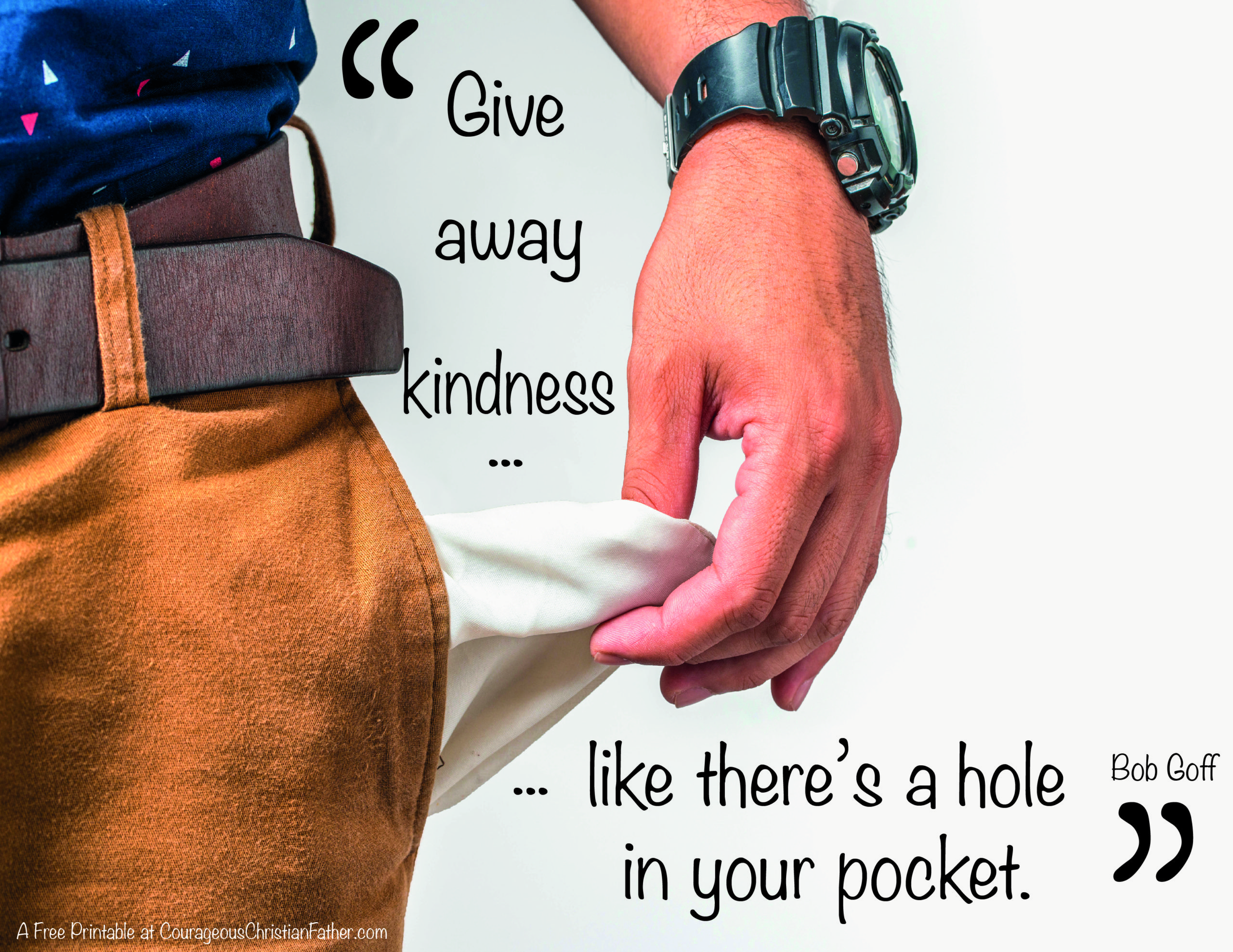 Give away kindness like there’s a hole in your pocket. Bob Goff