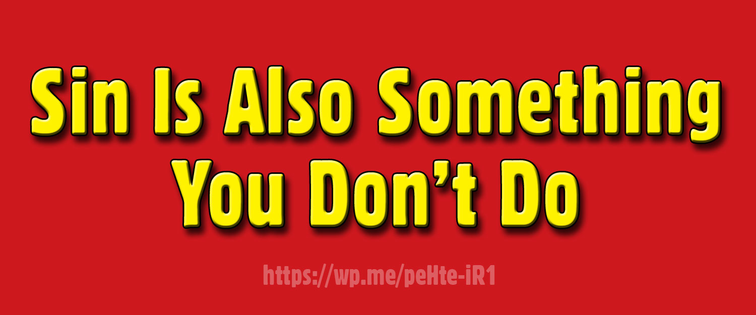 Sin is also something you don’t do - We often think of sin as something that we done wrong, but it can also be something that we don't do.