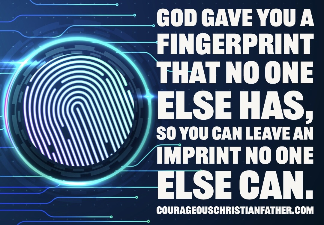 God gave you a fingerprint that no one else has, so you can leave an imprint no one else can.