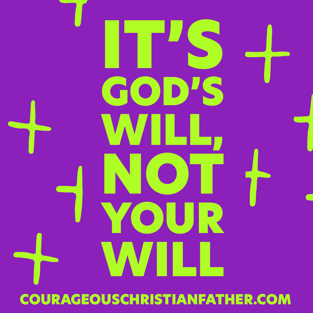 It’s God’s Will, not your will - are we doing what we want or what God wants? 