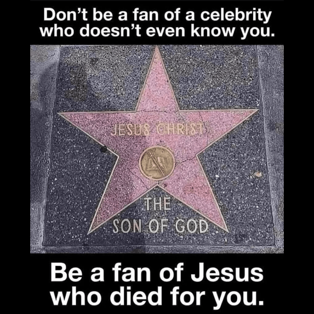 Don’t be a fan of - Check out this meme to remind us oh who we should be a fan of and why … Don't be a fan of a celebrity who doesn't even know you. Jesus Christ the Son of God - Be a fan of Jesus who died for you.