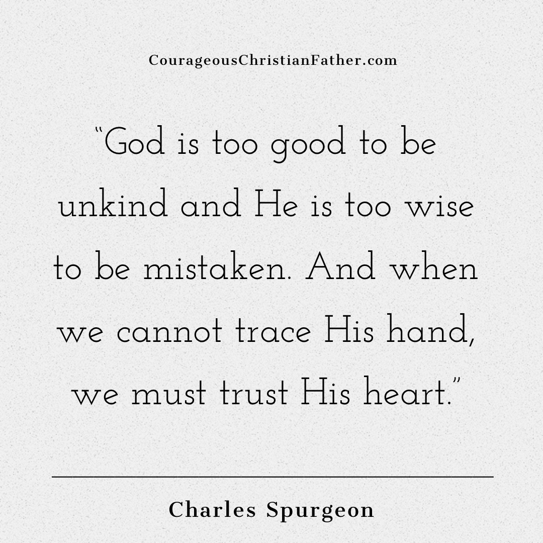 “God is too good to be unkind and He is too wise to be mistaken. And when we cannot trace His hand, we must trust His heart.”