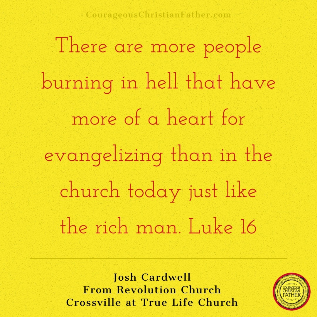 There are more people burning in hell that have more of a heart for evangelizing than in the church today just like the rich man. (Luke 16)

Josh Cardwell 
From Revolution Church Crossville at True Life Church