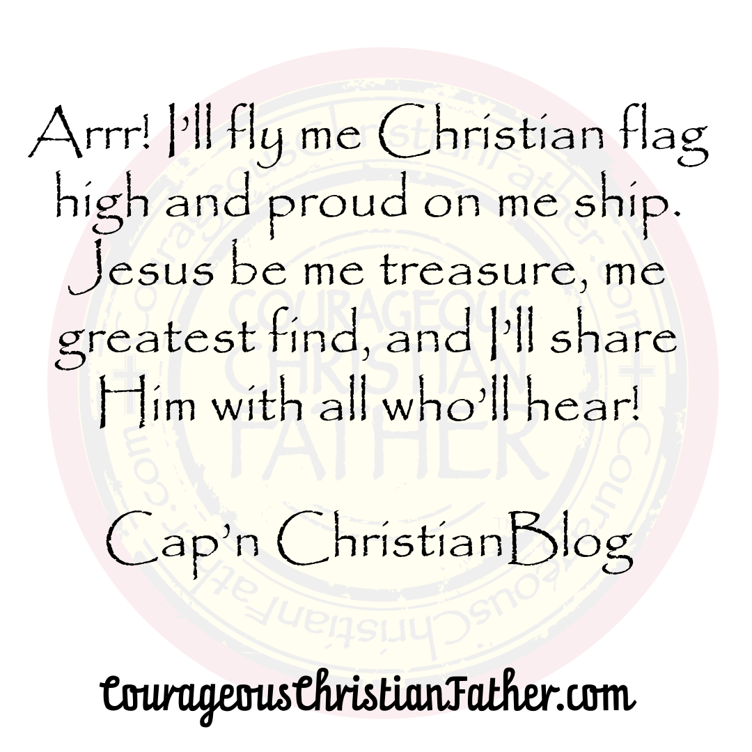 "Arrr! I'll fly me Christian flag high and proud on me ship. Jesus be me treasure, me greatest find, and I'll share Him with all who'll hear!" Cap'n ChristianBlogR